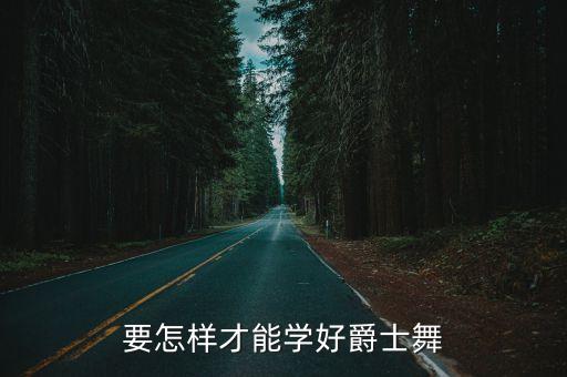要怎样才能学好爵士舞