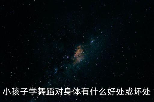 小孩子学舞蹈对身体有什么好处或坏处