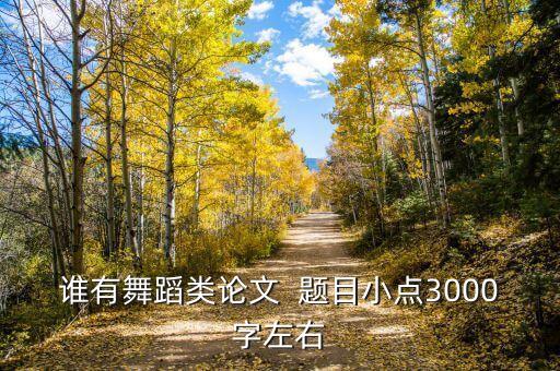 谁有舞蹈类论文  题目小点3000字左右