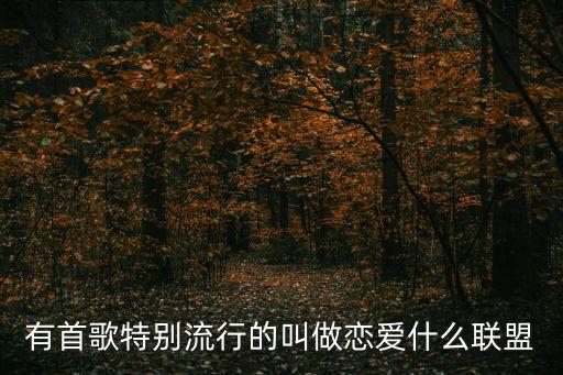 恋爱联盟队歌曲叫什么，有首歌特别流行的叫做恋爱什么联盟