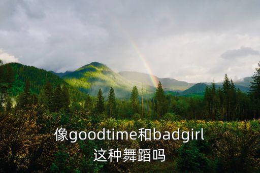 像goodtime和badgirl这种舞蹈吗