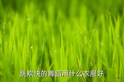 跳欢快的舞蹈用什么衣服好