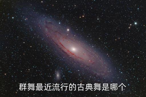 群舞最近流行的古典舞是哪个