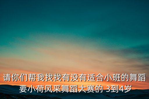 小荷风采比赛什么级别，请你们帮我找找有没有适合小班的舞蹈 要小荷风采舞蹈大赛的 3到4岁