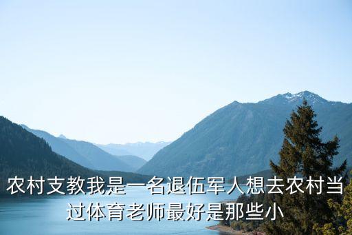 农村支教我是一名退伍军人想去农村当过体育老师最好是那些小