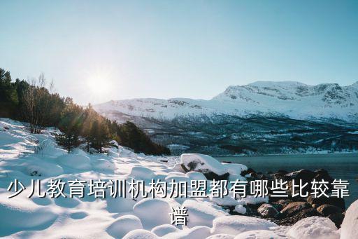 少儿教育培训机构加盟都有哪些比较靠谱
