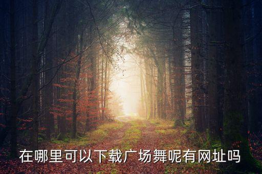 在哪里可以下载广场舞呢有网址吗