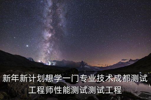 新年新计划想学一门专业技术成都测试工程师性能测试测试工程