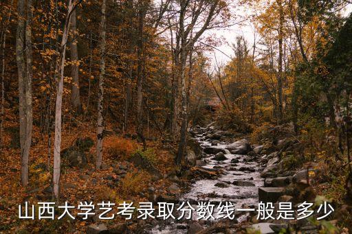 山西大学艺考录取分数线一般是多少