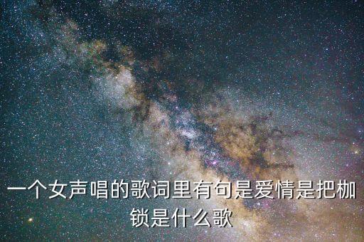 一个女声唱的歌词里有句是爱情是把枷锁是什么歌