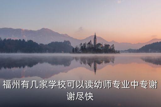 福州有几家学校可以读幼师专业中专谢谢尽快