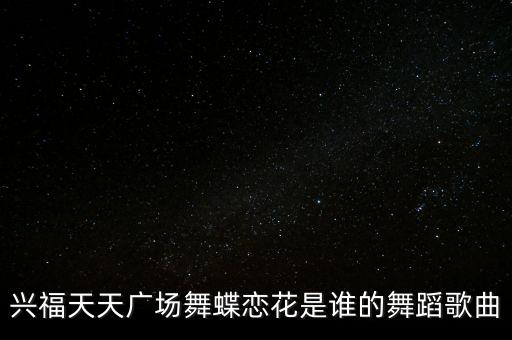 兴福天天广场舞蝶恋花是谁的舞蹈歌曲