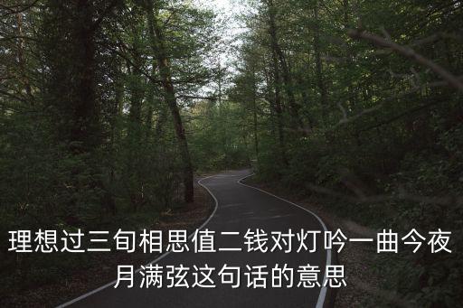 理想过三旬相思值二钱对灯吟一曲今夜月满弦这句话的意思