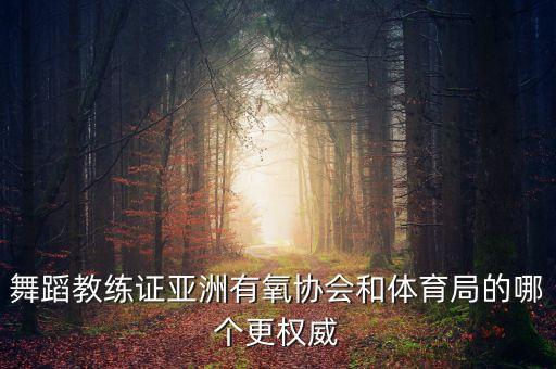 舞蹈教练证亚洲有氧协会和体育局的哪个更权威