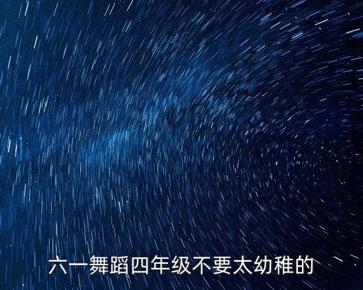 六一舞蹈四年级不要太幼稚的