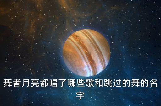舞者月亮都唱了哪些歌和跳过的舞的名字