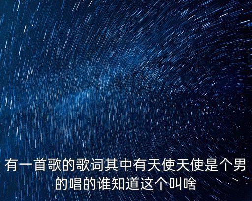 有一首歌的歌词其中有天使天使是个男的唱的谁知道这个叫啥