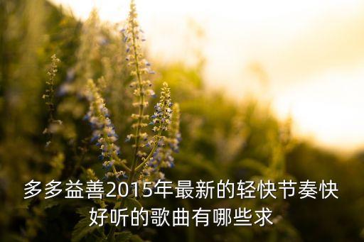 2015欢快喜庆的歌曲有哪些，比较喜庆欢快的流行歌新一点的