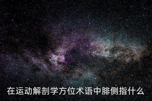 在运动解剖学方位术语中腓侧指什么