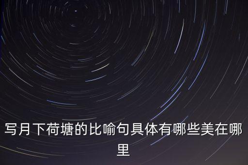 荷塘月色的荷塘美在哪里，写月下荷塘的比喻句具体有哪些美在哪里