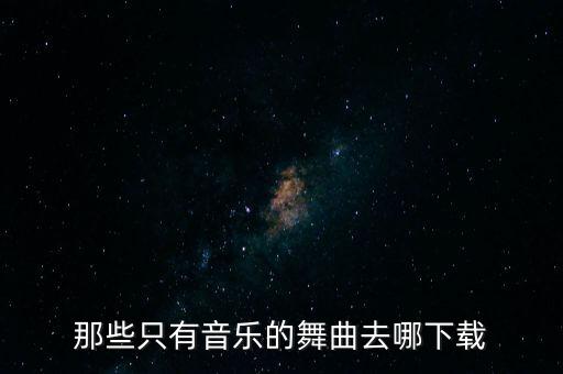 那些只有音乐的舞曲去哪下载