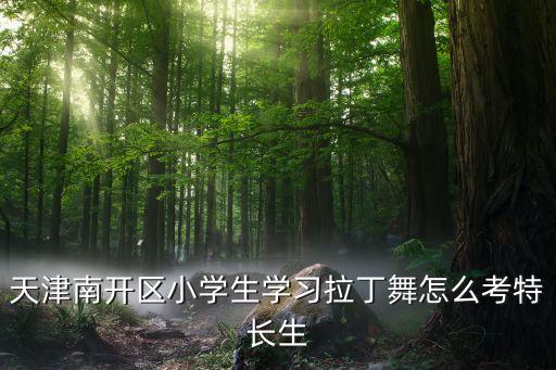 天津南开区小学生学习拉丁舞怎么考特长生