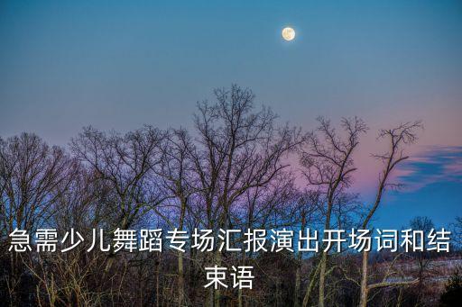 急需少儿舞蹈专场汇报演出开场词和结束语