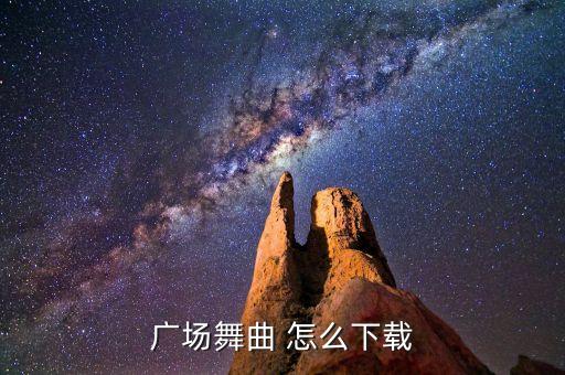 广场舞的歌曲怎么下载到手机，广场舞曲 怎么下载