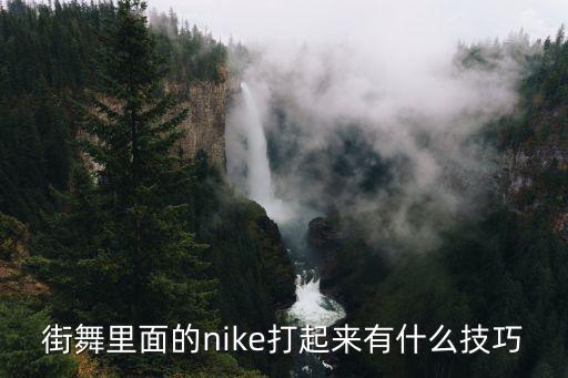 街舞里面的nike打起来有什么技巧
