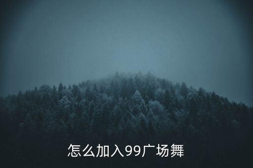 怎么加入99广场舞