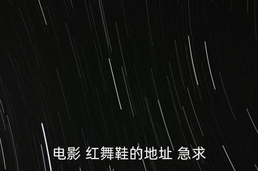 电影 红舞鞋的地址 急求