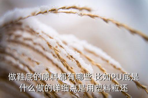广场舞鞋底用什么材料做，做鞋底的原料都有哪些 比如PU底是什么做的详细点是用塑料粒还