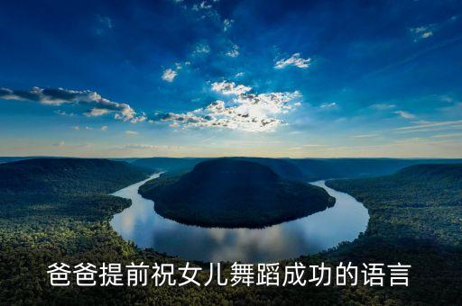 爸爸提前祝女儿舞蹈成功的语言