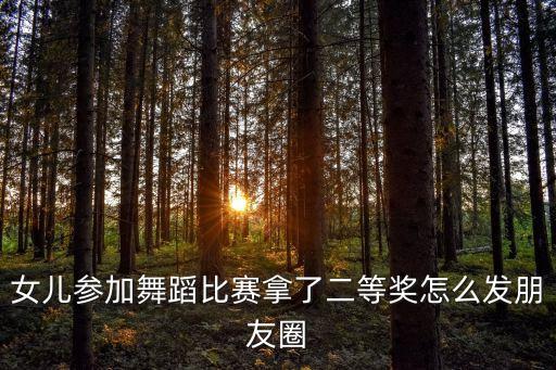 女儿参加舞蹈比赛拿了二等奖怎么发朋友圈