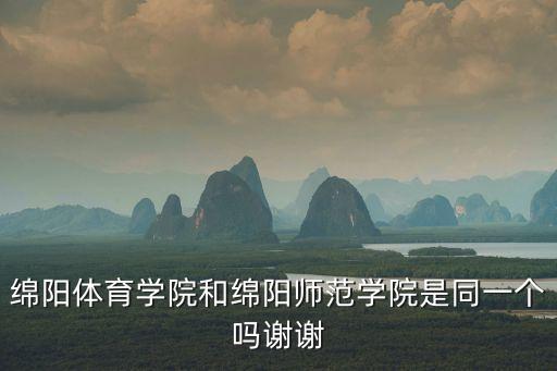 绵阳体育学院和绵阳师范学院是同一个吗谢谢