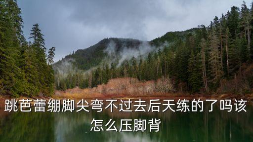 芭蕾如何压脚背，芭蕾怎么压脚背是脚背着地吗