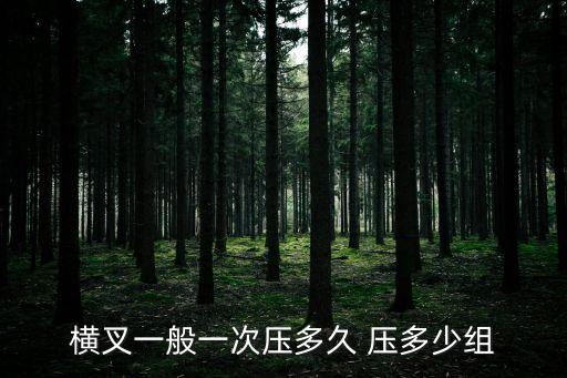 横叉一般一次压多久 压多少组