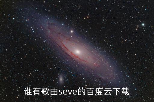 谁有歌曲seve的百度云下载