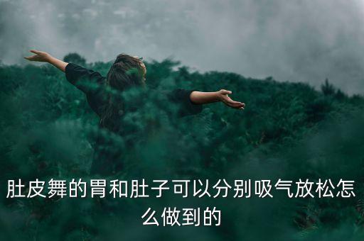 肚皮舞的胃和肚子可以分别吸气放松怎么做到的