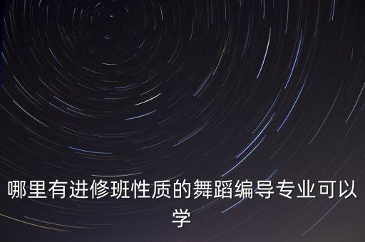 哪里有进修班性质的舞蹈编导专业可以学