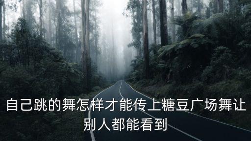 糖豆广场舞看你怎么说宣宣，自己跳的舞怎样才能传上糖豆广场舞让别人都能看到