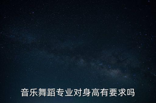 舞蹈学院身高多少，音乐舞蹈专业对身高有要求吗
