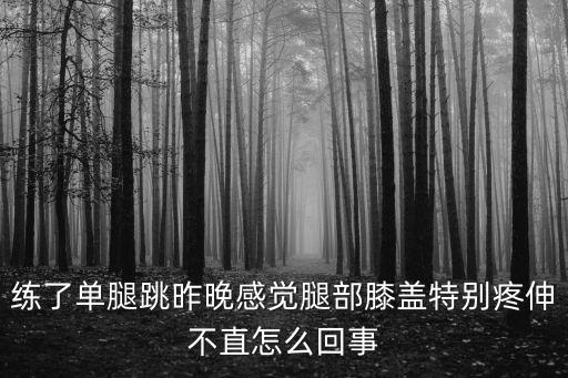 跳舞膝盖磨损怎么办，练了单腿跳昨晚感觉腿部膝盖特别疼伸不直怎么回事