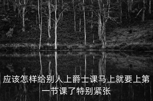应该怎样给别人上爵士课马上就要上第一节课了特别紧张