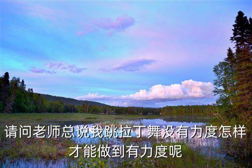 请问老师总说我跳拉丁舞没有力度怎样才能做到有力度呢
