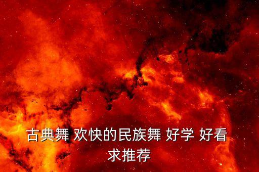 古典舞入门舞蹈视频，古典舞 欢快的民族舞 好学 好看 求推荐