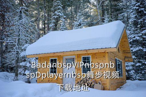 BadanbspVIPnbspnbspDplayernbsp舞步视频下载地址
