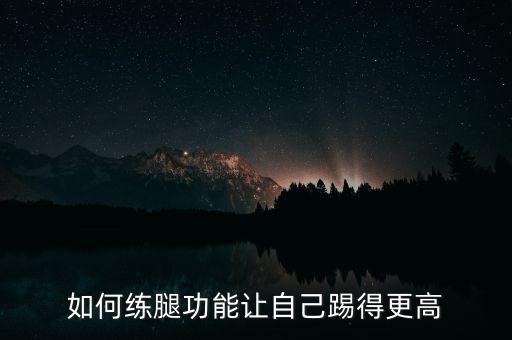 如何练腿功能让自己踢得更高