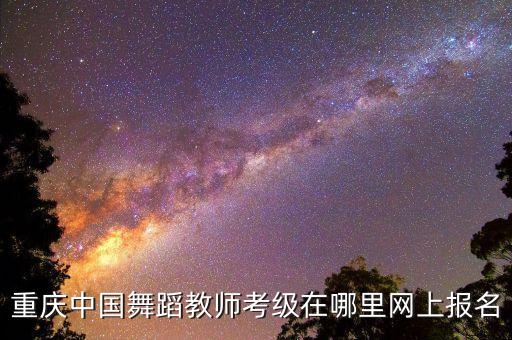 重庆中国舞蹈教师考级在哪里网上报名