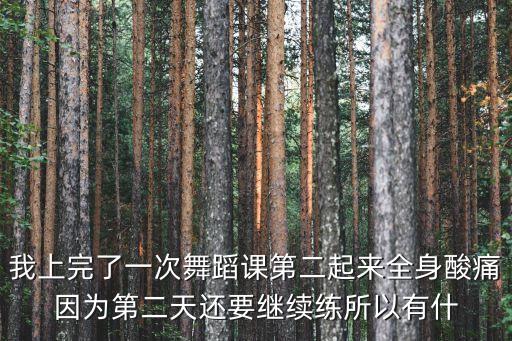 我上完了一次舞蹈课第二起来全身酸痛因为第二天还要继续练所以有什